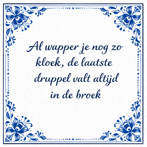Tegeltje "Al Wapper Je Nog Zo Kloek, De Laatste Druppel Valt Altijd In De Broek"