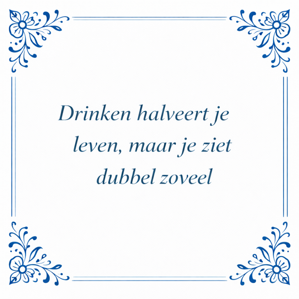 Tegeltje "Drinken Halveert Je Leven, Maar Je Ziet Dubbel Zoveel"