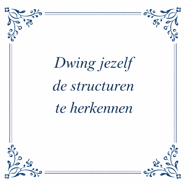 Tegeltje "Dwing Jezelf Structuren Te Herkennen"
