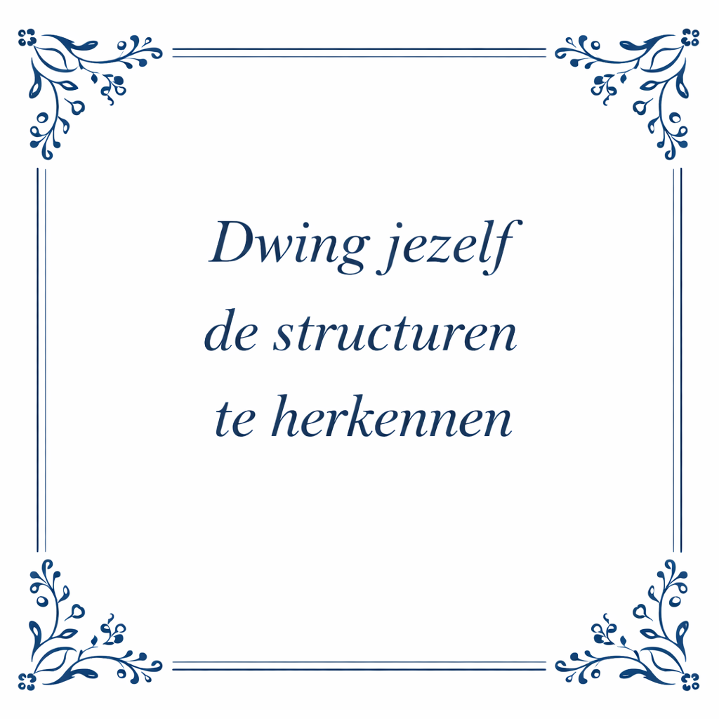 Tegeltje "Dwing Jezelf Structuren Te Herkennen"