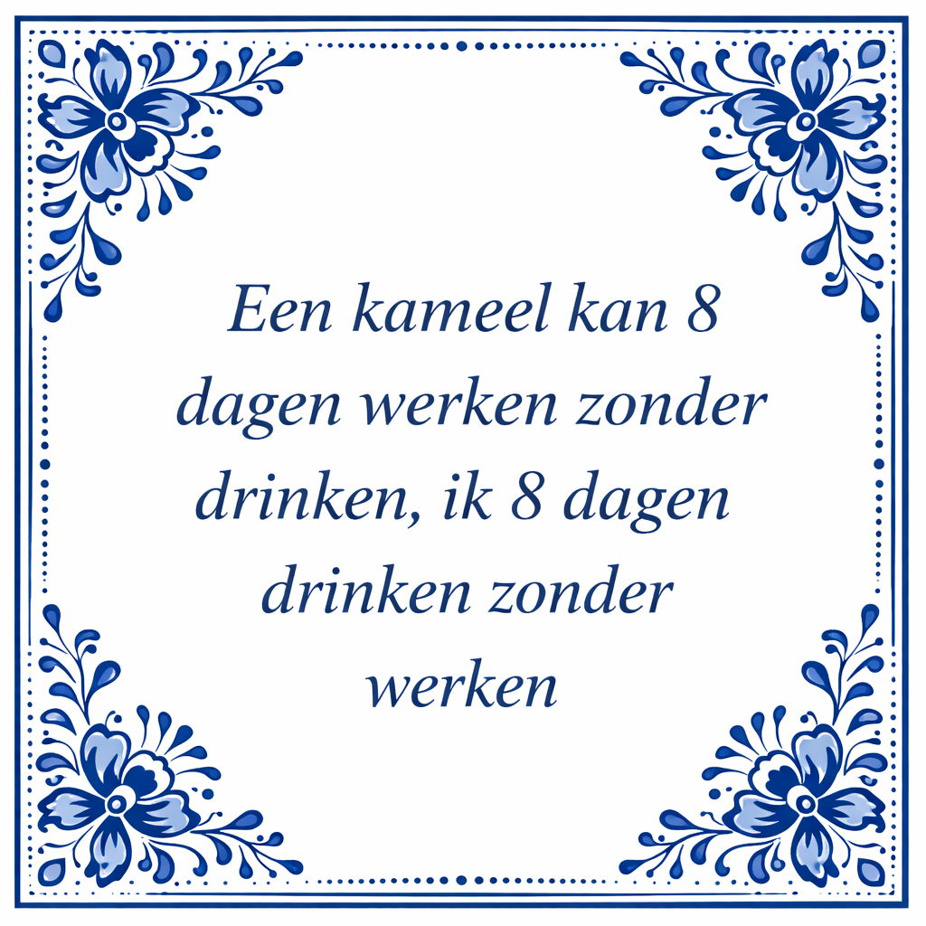 Tegeltje "Een Kameel Kan Acht Dagen Werken Zonder Drinken, Ik Acht Dagen Drinken Zonder Werken"