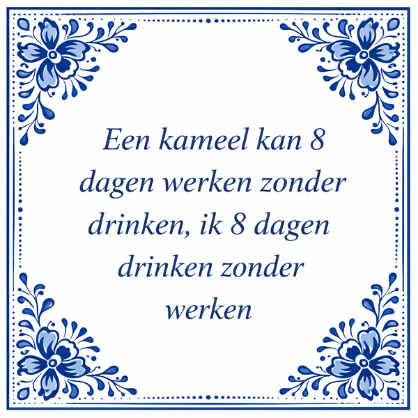 Tegeltje "Een Kameel Kan Acht Dagen Werken Zonder Drinken, Ik Acht Dagen Drinken Zonder Werken"