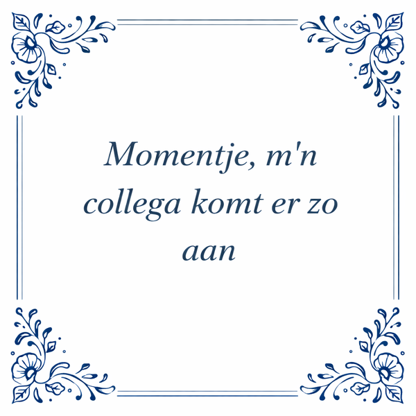 Tegeltje "Momentje, M'n Collega Komt Er Zo Aan"