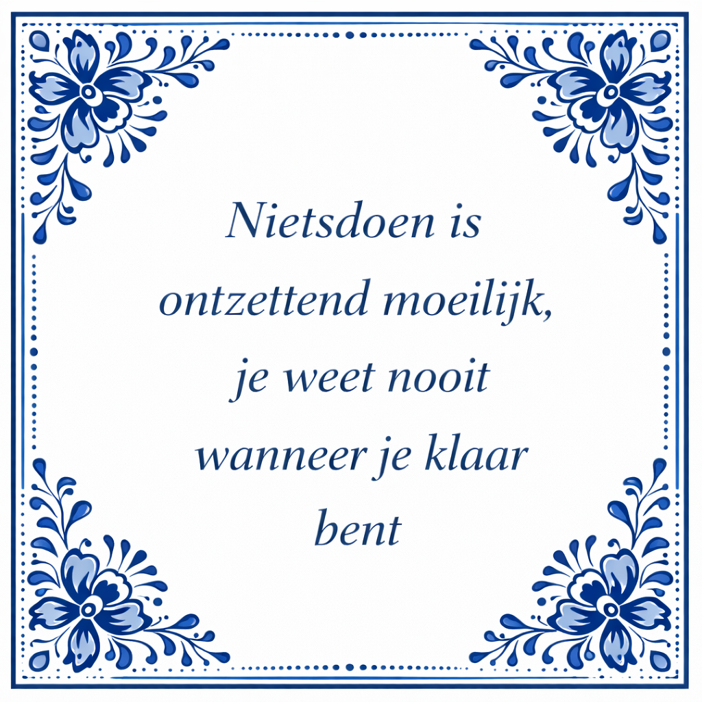 Tegeltje "Nietsdoen Is Ontzettend Moeilijk, Je Weet Nooit Wanneer Je Klaar Bent"