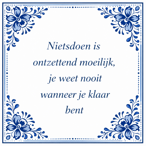 Tegeltje "Nietsdoen Is Ontzettend Moeilijk, Je Weet Nooit Wanneer Je Klaar Bent"