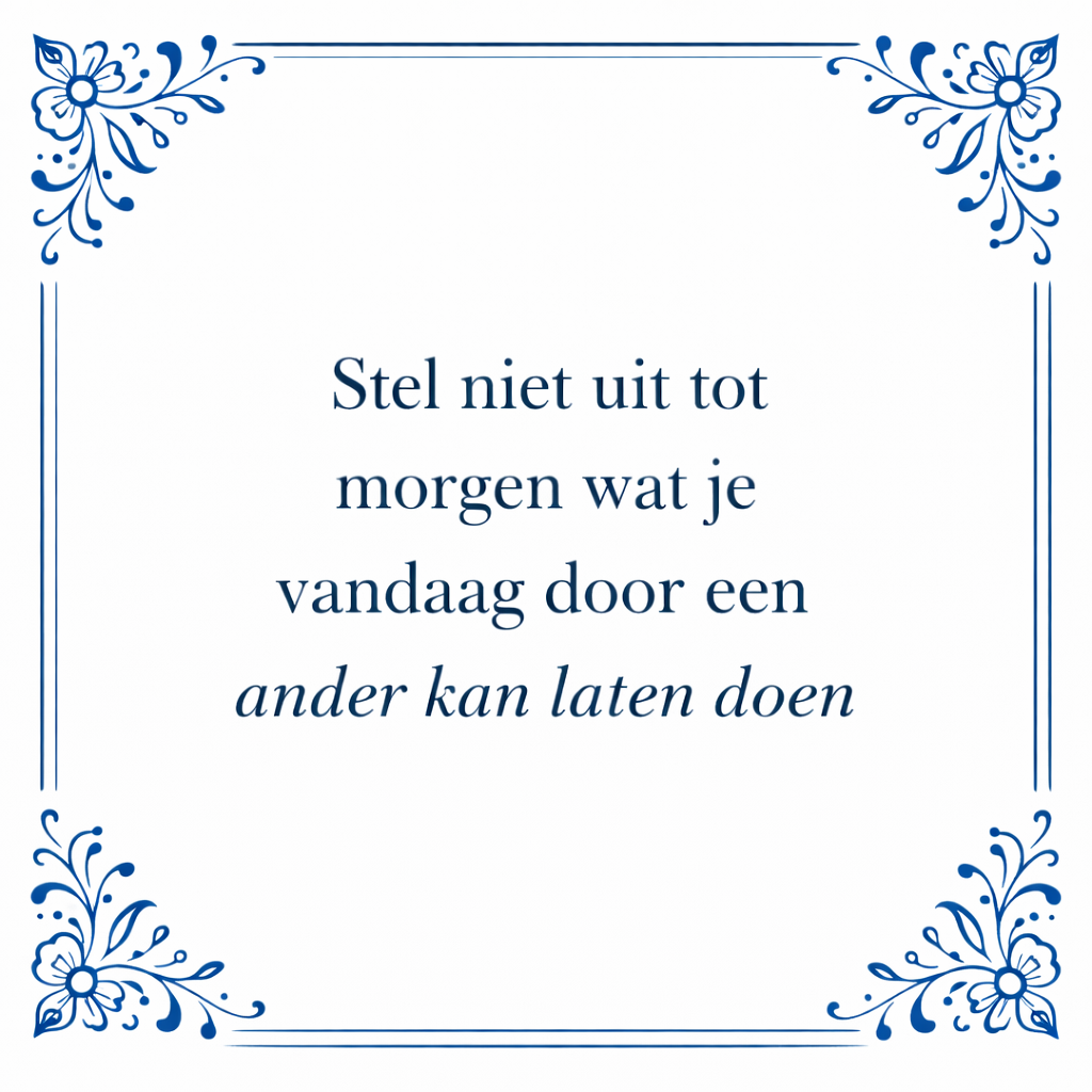 Tegeltje "Stel Niet Uit Tot Morgen Wat Je Vandaag Door Een Ander Kan Laten Doen"