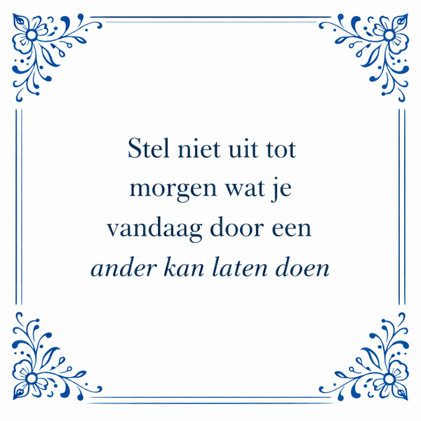 Tegeltje "Stel Niet Uit Tot Morgen Wat Je Vandaag Door Een Ander Kan Laten Doen"