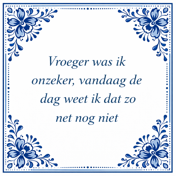 Tegeltje "Vroeger Was Ik Onzeker, Vandaag De Dag Weet Ik Dat Zo Net Nog Niet"