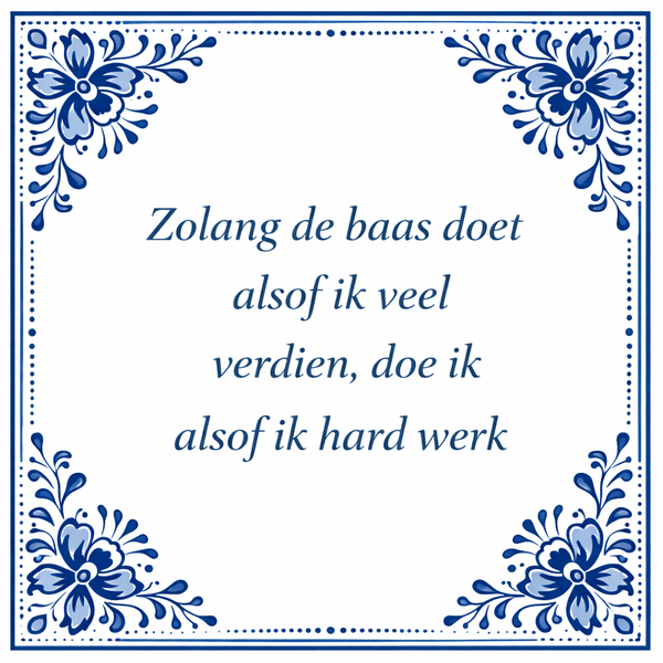 Tegeltje "Zolang Mijn Baas Doet Alsof Ik Veel Verdien, Doe Ik Net Alsof Ik Hard Werk"